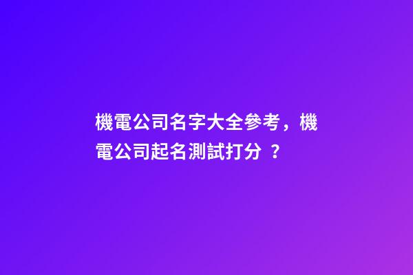 機電公司名字大全參考，機電公司起名測試打分？-第1張-公司起名-玄機派